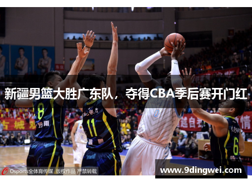 新疆男篮大胜广东队,夺得CBA季后赛开门红