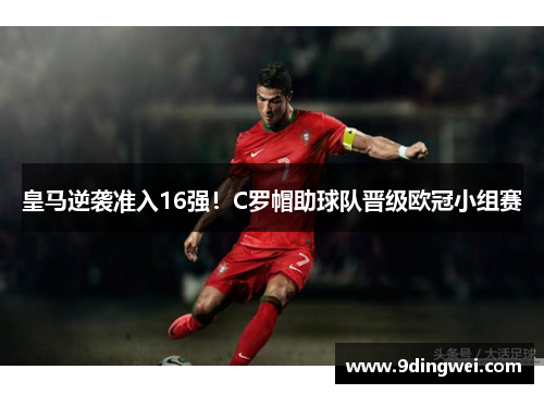 皇马逆袭准入16强!C罗帽助球队晋级欧冠小组赛