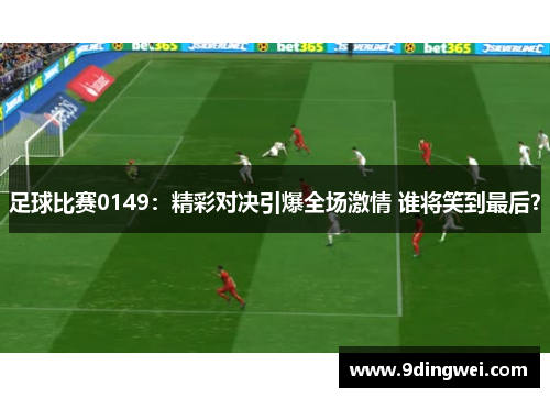 足球比赛0149：精彩对决引爆全场激情 谁将笑到最后？