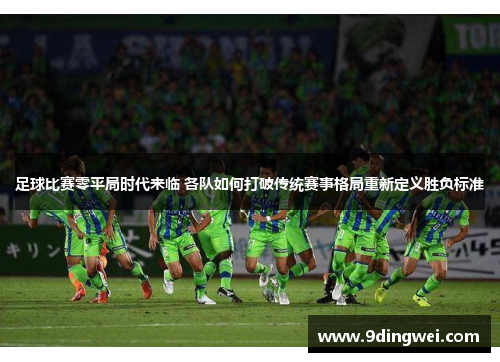 足球比赛零平局时代来临 各队如何打破传统赛事格局重新定义胜负标准
