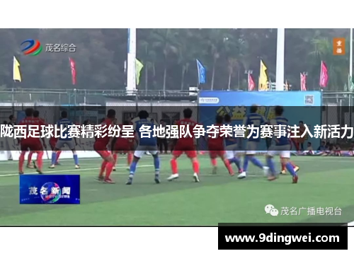 陇西足球比赛精彩纷呈 各地强队争夺荣誉为赛事注入新活力