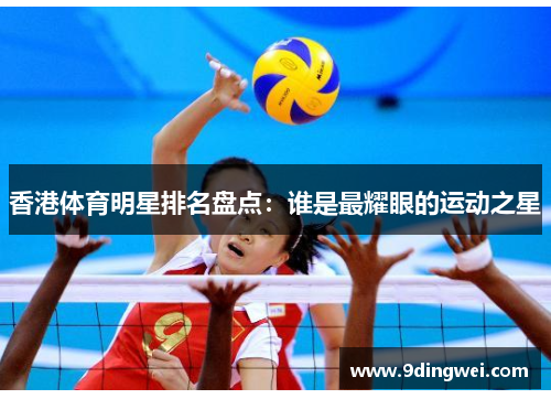 香港体育明星排名盘点:谁是最耀眼的运动之星