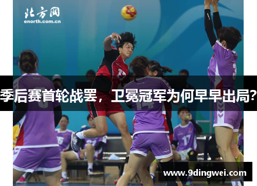 季后赛首轮战罢,卫冕冠军为何早早出局?