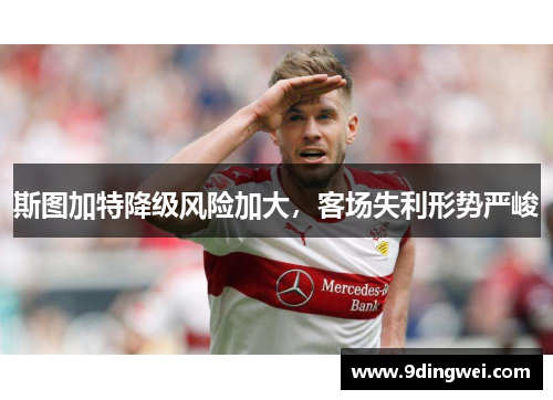 斯图加特降级风险加大,客场失利形势严峻