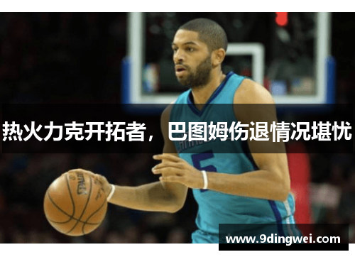热火力克开拓者,巴图姆伤退情况堪忧