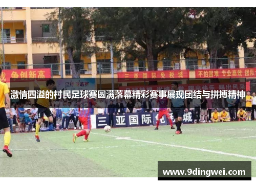 激情四溢的村民足球赛圆满落幕精彩赛事展现团结与拼搏精神